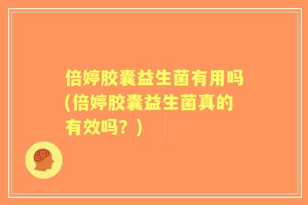 倍婷胶囊益生菌有用吗(倍婷胶囊益生菌真的有效吗？)
