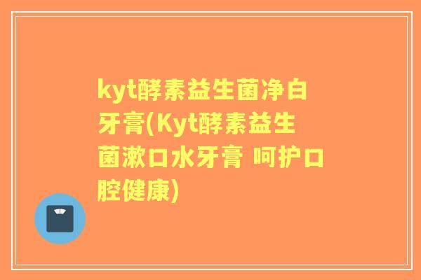 kyt酵素益生菌净白牙膏(Kyt酵素益生菌漱口水牙膏 呵护口腔健康) kyt酵素益生菌净白牙膏(Kyt酵素益生菌漱口水牙膏 呵护口腔健康)