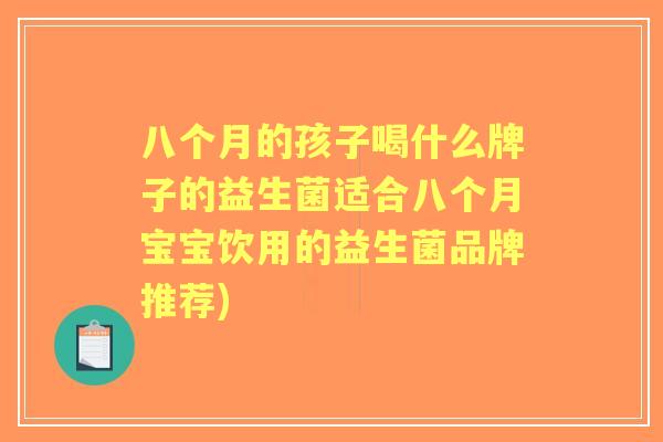 八个月的孩子喝什么牌子的益生菌适合八个月宝宝饮用的益生菌品牌推荐)