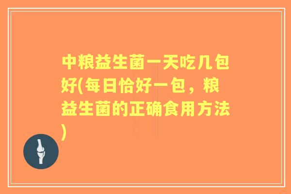 中粮益生菌一天吃几包好(每日恰好一包，粮益生菌的正确食用方法)