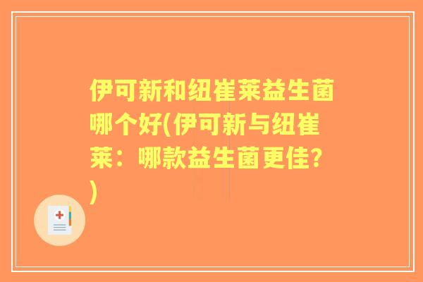 伊可新和纽崔莱益生菌哪个好(伊可新与纽崔莱：哪款益生菌更佳？)