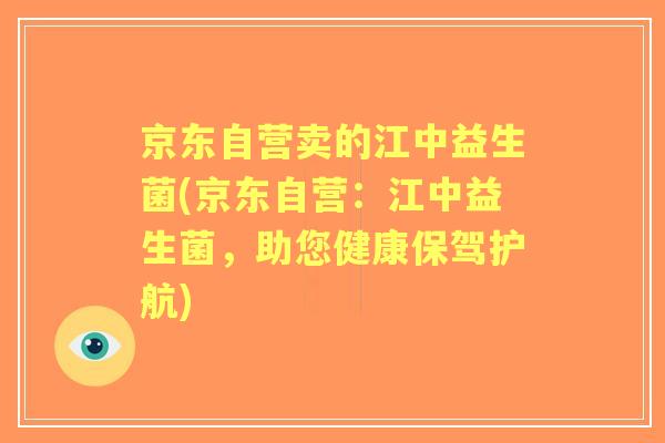 京东自营卖的江中益生菌(京东自营：江中益生菌，助您健康保驾护航)