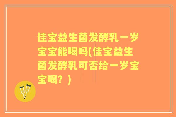 佳宝益生菌发酵乳一岁宝宝能喝吗(佳宝益生菌发酵乳可否给一岁宝宝喝?) 佳宝益生菌发酵乳一岁宝宝能喝吗(佳宝益生菌发酵乳可否给一岁宝宝喝?)