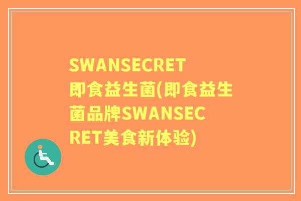 SWANSECRET即食益生菌(即食益生菌品牌SWANSECRET美食新体验) SWANSECRET即食益生菌(即食益生菌品牌SWANSECRET美食新体验)