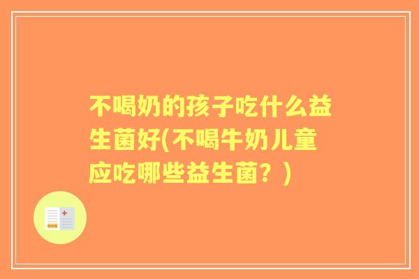 不喝奶的孩子吃什么益生菌好(不喝牛奶儿童应吃哪些益生菌?) 不喝奶的孩子吃什么益生菌好(不喝牛奶儿童应吃哪些益生菌?)