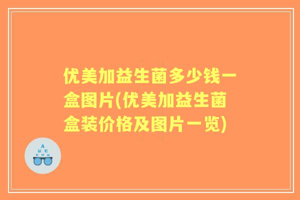 优美加益生菌多少钱一盒图片(优美加益生菌盒装价格及图片一览)