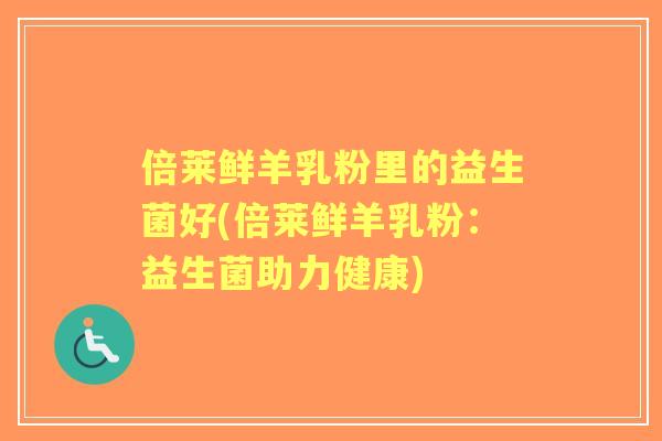 倍莱鲜羊乳粉里的益生菌好(倍莱鲜羊乳粉:益生菌助力健康) 倍莱鲜羊乳粉里的益生菌好(倍莱鲜羊乳粉:益生菌助力健康)