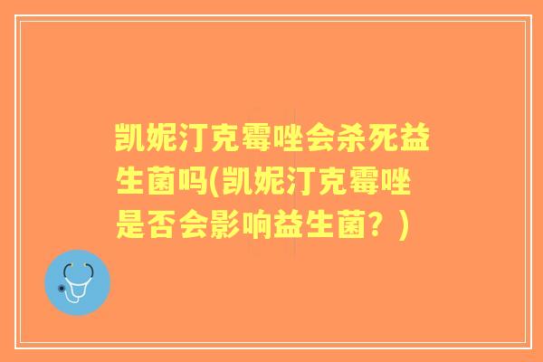 凯妮汀克霉唑会杀死益生菌吗(凯妮汀克霉唑是否会影响益生菌？)
