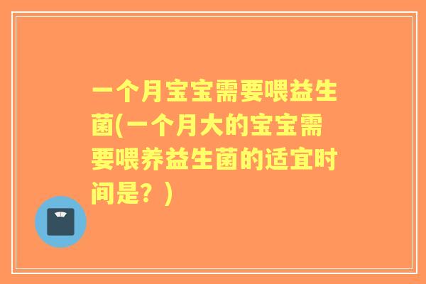 一个月宝宝需要喂益生菌(一个月大的宝宝需要喂养益生菌的适宜时间是?) 一个月宝宝需要喂益生菌(一个月大的宝宝需要喂养益生菌的适宜时间是?)