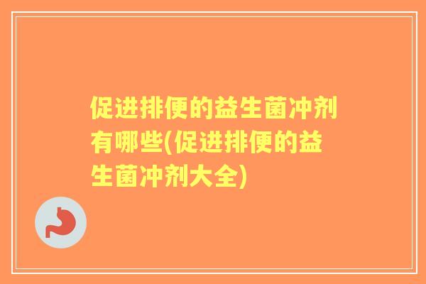 促进排便的益生菌冲剂有哪些(促进排便的益生菌冲剂大全)