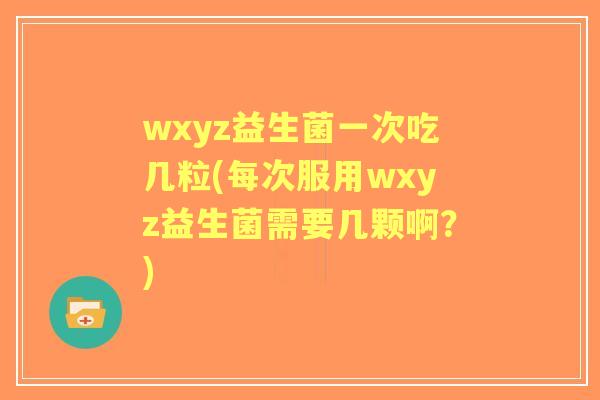 wxyz益生菌一次吃几粒(每次服用wxyz益生菌需要几颗啊?) wxyz益生菌一次吃几粒(每次服用wxyz益生菌需要几颗啊?)