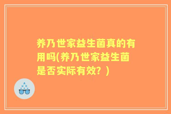 养乃世家益生菌真的有用吗(养乃世家益生菌是否实际有效？)
