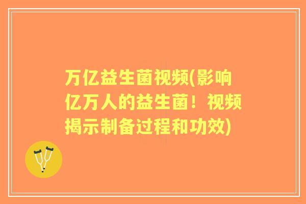 万亿益生菌视频(影响亿万人的益生菌!视频揭示制备过程和功效) 万亿益生菌视频(影响亿万人的益生菌!视频揭示制备过程和功效)