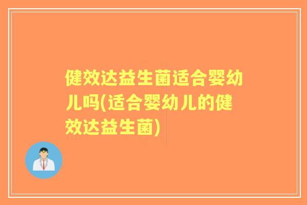 健效达益生菌适合婴幼儿吗(适合婴幼儿的健效达益生菌)