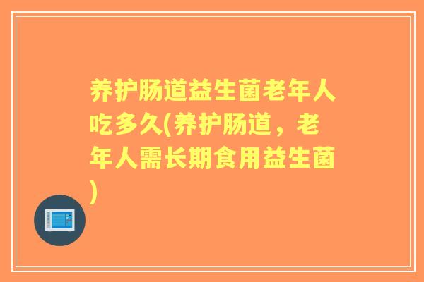 养护肠道益生菌老年人吃多久(养护肠道,老年人需长期食用益生菌) 养护肠道益生菌老年人吃多久(养护肠道,老年人需长期食用益生菌)