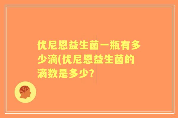 优尼恩益生菌一瓶有多少滴(优尼恩益生菌的滴数是多少？