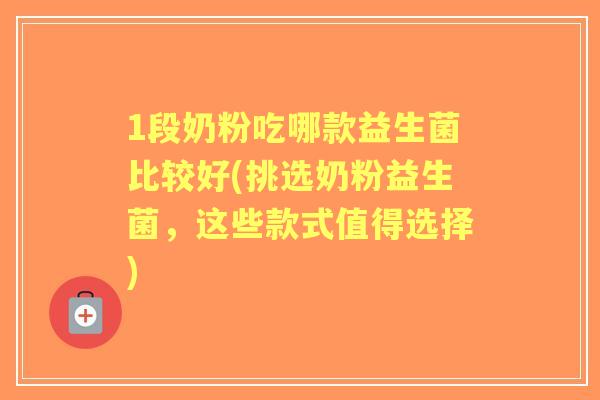 1段奶粉吃哪款益生菌比较好(挑选奶粉益生菌，这些款式值得选择)