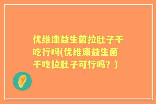 优维康益生菌拉肚子干吃行吗(优维康益生菌干吃拉肚子可行吗?) 优维康益生菌拉肚子干吃行吗(优维康益生菌干吃拉肚子可行吗?)