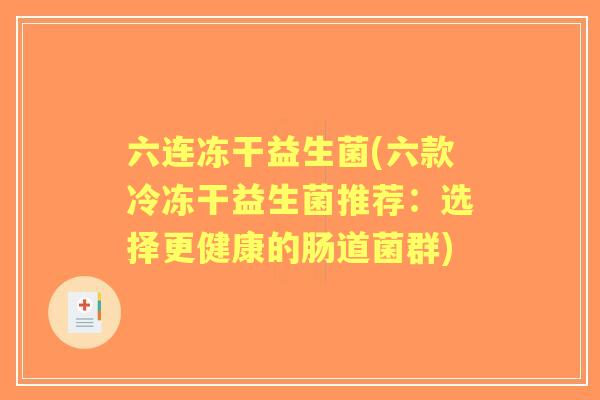 六连冻干益生菌(六款冷冻干益生菌推荐:选择更健康的肠道菌群) 六连冻干益生菌(六款冷冻干益生菌推荐:选择更健康的肠道菌群)