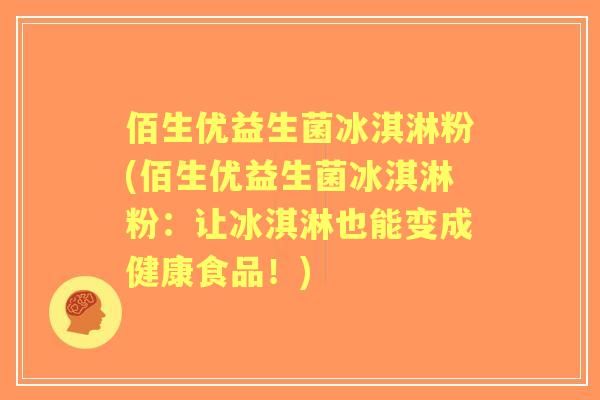 佰生优益生菌冰淇淋粉(佰生优益生菌冰淇淋粉：让冰淇淋也能变成健康食品！)