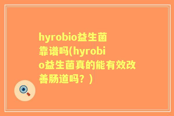 hyrobio益生菌靠谱吗(hyrobio益生菌真的能有效改善肠道吗?) hyrobio益生菌靠谱吗(hyrobio益生菌真的能有效改善肠道吗?)