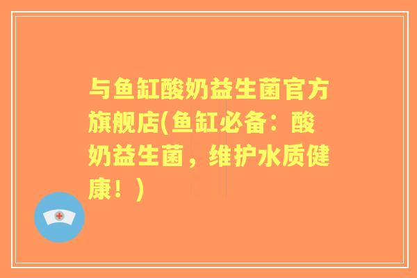 与鱼缸酸奶益生菌官方旗舰店(鱼缸必备:酸奶益生菌,维护水质健康!) 与鱼缸酸奶益生菌官方旗舰店(鱼缸必备:酸奶益生菌,维护水质健康!)