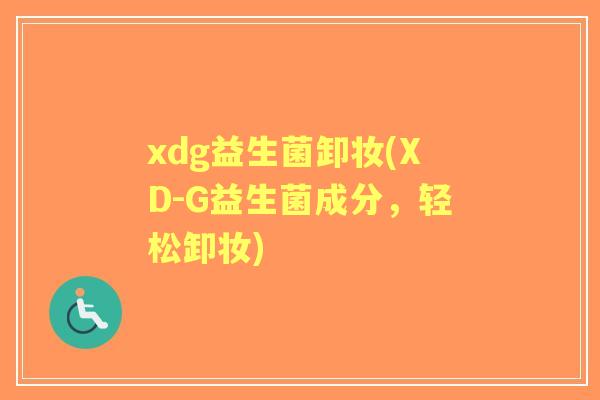 xdg益生菌卸妆(XD-G益生菌成分,轻松卸妆) xdg益生菌卸妆(XD-G益生菌成分,轻松卸妆)