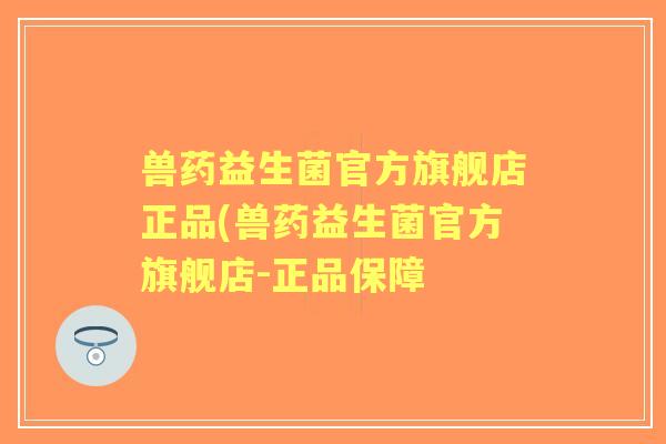 兽药益生菌官方旗舰店正品(兽药益生菌官方旗舰店-正品保障 兽药益生菌官方旗舰店正品(兽药益生菌官方旗舰店-正品保障