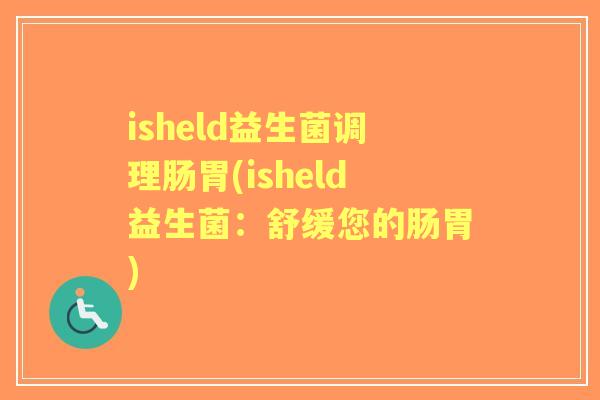 isheld益生菌调理肠胃(isheld益生菌:舒缓您的肠胃) isheld益生菌调理肠胃(isheld益生菌:舒缓您的肠胃)