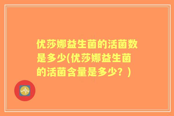 优莎娜益生菌的活菌数是多少(优莎娜益生菌的活菌含量是多少？)