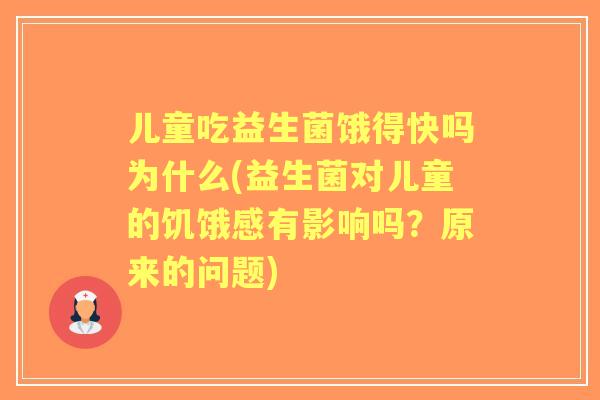 儿童吃益生菌饿得快吗为什么(益生菌对儿童的饥饿感有影响吗？原来的问题)