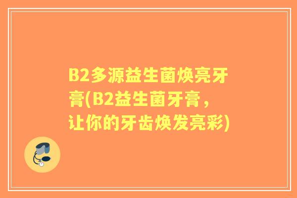 B2多源益生菌焕亮牙膏(B2益生菌牙膏，让你的牙齿焕发亮彩)