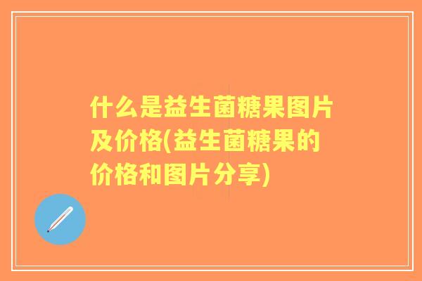 什么是益生菌糖果图片及价格(益生菌糖果的价格和图片分享)