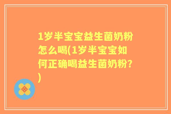 1岁半宝宝益生菌奶粉怎么喝(1岁半宝宝如何正确喝益生菌奶粉?) 1岁半宝宝益生菌奶粉怎么喝(1岁半宝宝如何正确喝益生菌奶粉?)