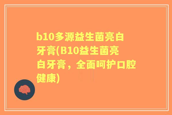b10多源益生菌亮白牙膏(B10益生菌亮白牙膏,全面呵护口腔健康) b10多源益生菌亮白牙膏(B10益生菌亮白牙膏,全面呵护口腔健康)