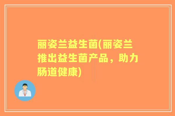 丽姿兰益生菌(丽姿兰推出益生菌产品，助力肠道健康)