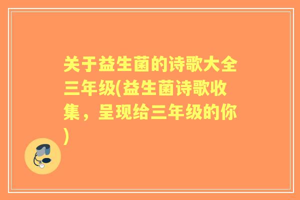关于益生菌的诗歌大全三年级(益生菌诗歌收集,呈现给三年级的你) 关于益生菌的诗歌大全三年级(益生菌诗歌收集,呈现给三年级的你)