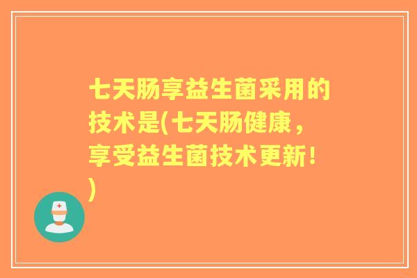 七天肠享益生菌采用的技术是(七天肠健康，享受益生菌技术更新！)