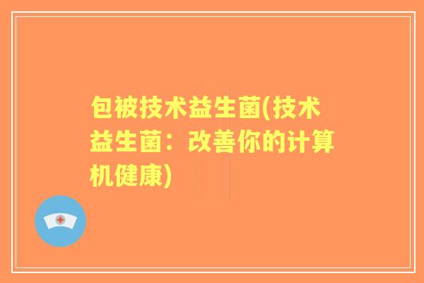 包被技术益生菌(技术益生菌:改善你的计算机健康) 包被技术益生菌(技术益生菌:改善你的计算机健康)