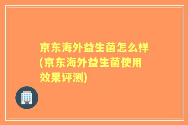 京东海外益生菌怎么样(京东海外益生菌使用效果评测)
