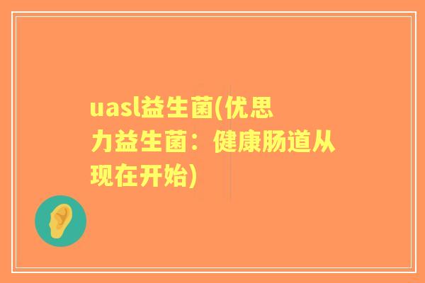 uasl益生菌(优思力益生菌：健康肠道从现在开始)