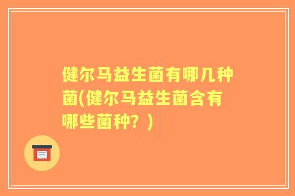 健尔马益生菌有哪几种菌(健尔马益生菌含有哪些菌种？)