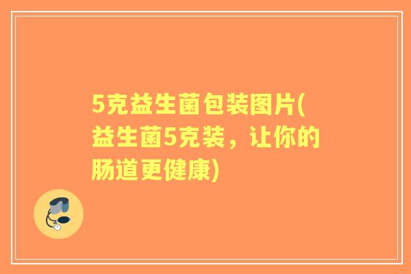 5克益生菌包装图片(益生菌5克装,让你的肠道更健康) 5克益生菌包装图片(益生菌5克装,让你的肠道更健康)
