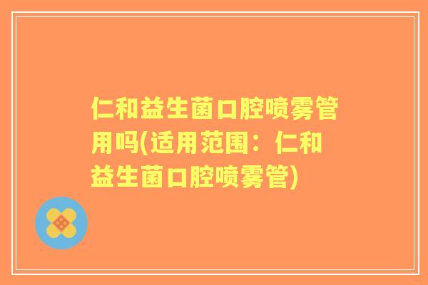 仁和益生菌口腔喷雾管用吗(适用范围：仁和益生菌口腔喷雾管)