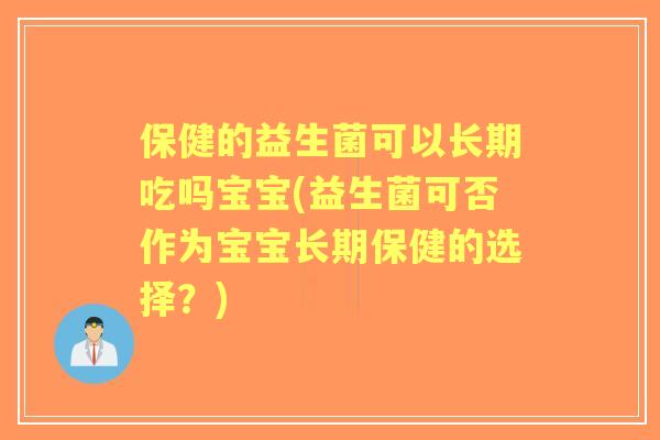 保健的益生菌可以长期吃吗宝宝(益生菌可否作为宝宝长期保健的选择？)