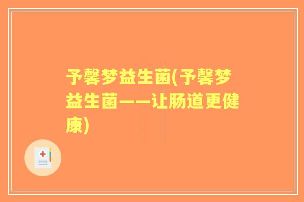 予馨梦益生菌(予馨梦益生菌——让肠道更健康) 予馨梦益生菌(予馨梦益生菌——让肠道更健康)