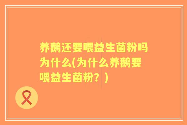 养鹅还要喂益生菌粉吗为什么(为什么养鹅要喂益生菌粉？)