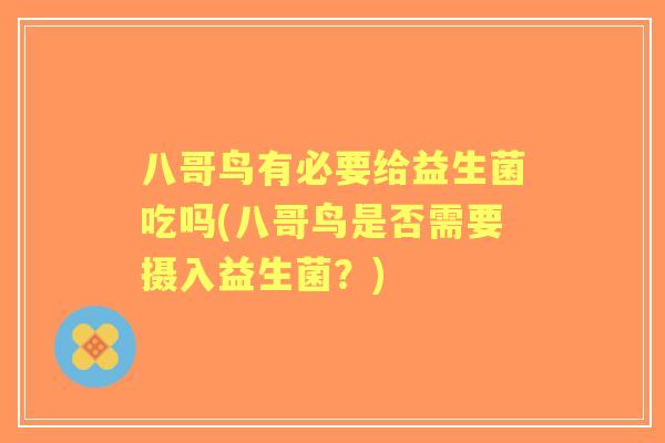 八哥鸟有必要给益生菌吃吗(八哥鸟是否需要摄入益生菌?) 八哥鸟有必要给益生菌吃吗(八哥鸟是否需要摄入益生菌?)