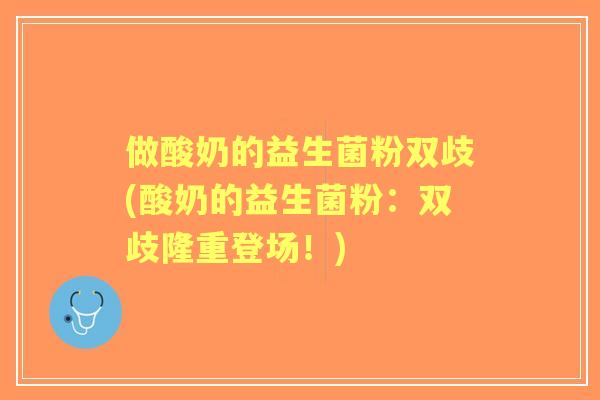 做酸奶的益生菌粉双歧(酸奶的益生菌粉：双歧隆重登场！)