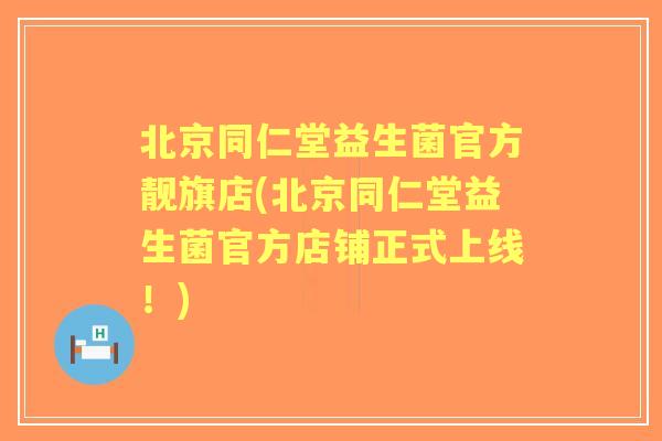 北京同仁堂益生菌官方靓旗店(北京同仁堂益生菌官方店铺正式上线！)